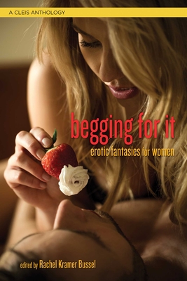 Begging for It: Erotic Fantasies for Women - Bussel, Rachel Kramer (Editor)