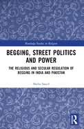 Begging, Street Politics and Power: The Religious and Secular Regulation of Begging in India and Pakistan