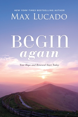 Begin Again: Your Hope and Renewal Start Today - Lucado, Max