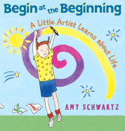 Begin at the Beginning: A Little Artist Learns about Life - 