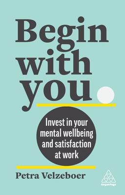 Begin With You: Invest in Your Mental Well-being and Satisfaction at Work - Velzeboer, Petra, and McDonald, Geoff (Foreword by)
