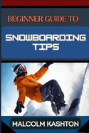 Beginner Guide to Snowboarding Tips: Mastering Essential Tips, Techniques And Tricks To Conquer The Slopes And Thrilling Adventures