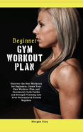 Beginner Gym Workout Plan: Discover the Best Workouts for Beginners, Create Your Own Workout Plan, and Incorporate both Cardio and Strength Training into Your Personalized Fitness Regimen