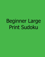 Beginner Large Print Sudoku: Easy to Read, Large Grid Sudoku Puzzles