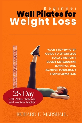 Beginner Wall Pilates for Weight Loss: Your Step-by-Step Guide to Effortless Build strength, boost metabolism, burn fat, and achieve total body transformation. - Marshall, Richard E