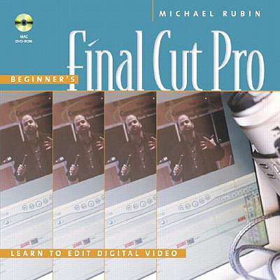 Beginner's Final Cut Pro: Learn to Edit Digital Video - Rubin, Michael