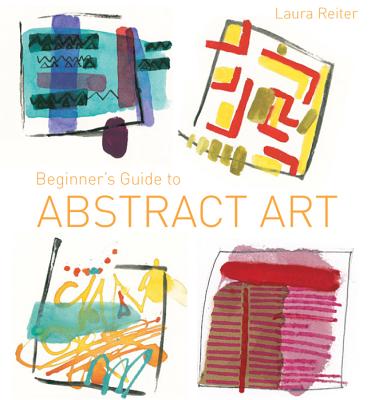 Beginner's Guide to Abstract Art - Reiter, Laura