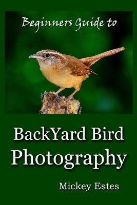 Beginners Guide To Backyard Bird Photography - Estes, Mickey