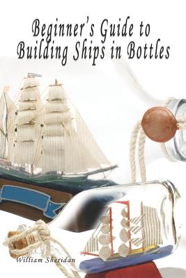 Beginner's Guide to Building Ships in Bottles - Sheridan, William, Fracp