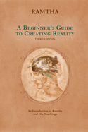 Beginners Guide to Creating Reality: An Introduction to Ramtha and His Teachings Third Edition