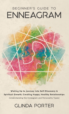 Beginner's Guide to Enneagram: Waking Up to Journey into Self-Discovery, Spiritual Growth; Creating Happy, Healthy Relationships (Understanding the Enneagram and Personality Types) - Porter, Glinda