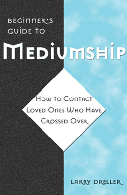 Beginner's Guide to Mediumship: How to Contact Loved Ones Who Have Crossed Over - Dreller, Larry