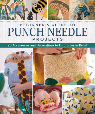 Beginner's Guide to Punch Needle Projects: 26 Accessories and Decorations to Embroider in Relief - Michelet, Juliette
