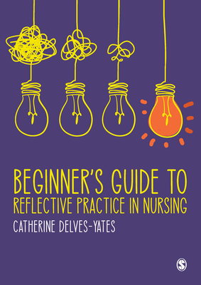 Beginners Guide to Reflective Practice in Nursing - Delves-Yates, Catherine
