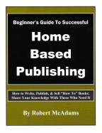 Beginner's Guide to Self Publishing: How to Write, Publish, & Sell How to Books: Share Your Knowledge with Others Who Need It - McAdams, Robert (Composer)