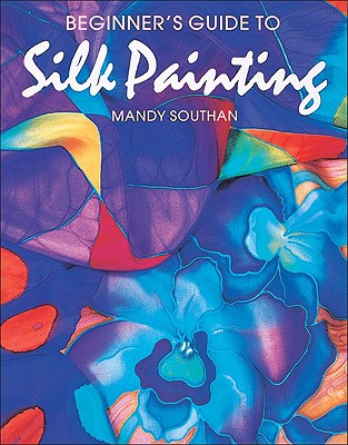 Beginner's Guide to Silk Painting - Southan, Mandy