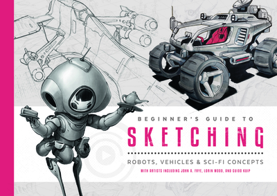 Beginner's Guide to Sketching: Robots, Vehicles & Sci-Fi Concepts - Publishing (Editor)