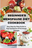 Beginner's Menopause Diet Cookbook: Easy Step-by-Step Guide to Ease Symptoms of Hormonal Changes