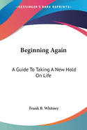 Beginning Again: A Guide To Taking A New Hold On Life