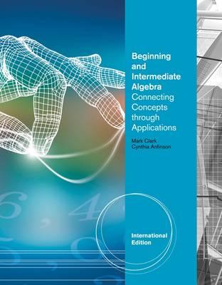 Beginning and Intermediate Algebra: Connecting Concepts Through Applications - Clark, Mark, and Anfinson, Cynthia