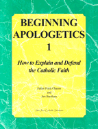 Beginning Apologetics 1: How to Explain and Defend the Catholic Faith - Chacon, Frank, and Burnham, Jim