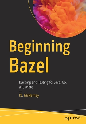 Beginning Bazel: Building and Testing for Java, Go, and More - McNerney, P.J.
