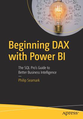 Beginning Dax with Power Bi: The SQL Pro's Guide to Better Business Intelligence - Seamark, Philip