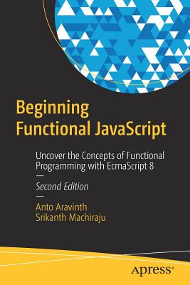Beginning Functional JavaScript: Uncover the Concepts of Functional Programming with Ecmascript 8 - Aravinth, Anto, and Machiraju, Srikanth