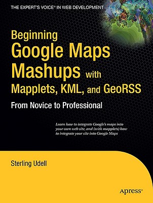 Beginning Google Maps Mashups with Mapplets, KML, and GeoRSS: From Novice to Professional - Udell, Sterling