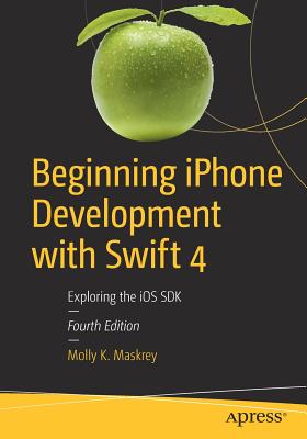 Beginning iPhone Development with Swift 4: Exploring the IOS SDK - Maskrey, Molly K