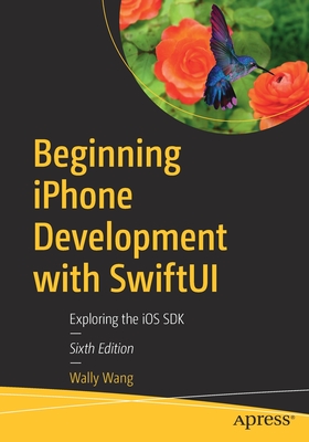 Beginning iPhone Development with SwiftUI: Exploring the iOS SDK - Wang, Wally