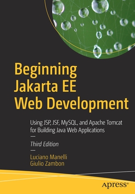 Beginning Jakarta Ee Web Development: Using Jsp, Jsf, Mysql, and Apache Tomcat for Building Java Web Applications - Manelli, Luciano, and Zambon, Giulio