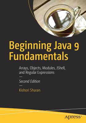 Beginning Java 9 Fundamentals: Arrays, Objects, Modules, JShell, and Regular Expressions - Sharan, Kishori