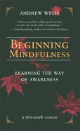 Beginning Mindfulness: Learning the Way of Awareness: A Ten Week Course