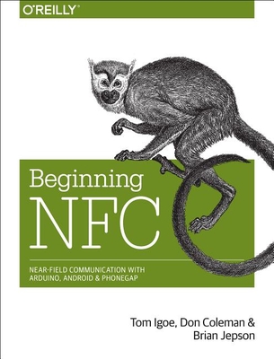 Beginning NFC: Near Field Communication with Arduino, Android, and PhoneGap - Igoe, Tom, and Coleman, Don, and Jepson, Brian