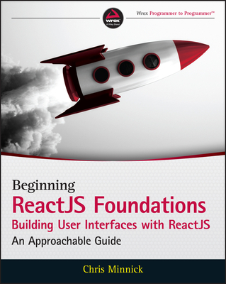 Beginning ReactJS Foundations Building User Interfaces with ReactJS: An Approachable Guide - Minnick, Chris