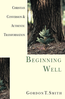 Beginning Well: Christian Conversion & Authentic Transformation - Smith, Gordon T
