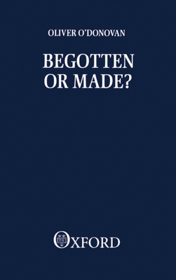 Begotten or Made - O'Donovan, Oliver