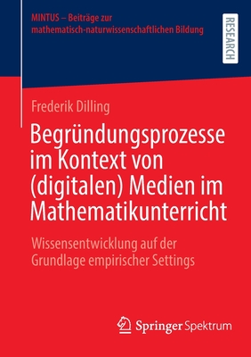 Begr?ndungsprozesse im Kontext von (digitalen) Medien im Mathematikunterricht: Wissensentwicklung auf der Grundlage empirischer Settings - Dilling, Frederik