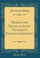 Begriff Der Kritik, Am Alten Testamente Praktisch Errtert (Classic Reprint)