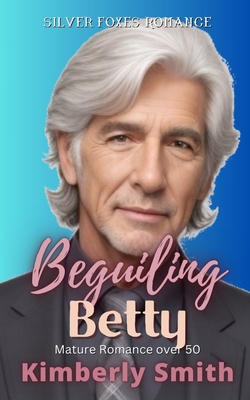 Beguiling Betty: Mature Romance Over 50 (A Silver Foxes Romance) - Smith, Kimberly