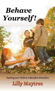 Behave Yourself!: Teaching Your Children to Discipline Themselves.