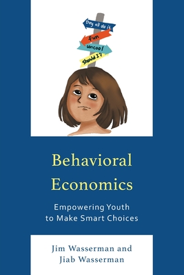Behavioral Economics: Empowering Youth to Make Smart Choices - Wasserman, Jim, and Wasserman, Jiab