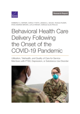 Behavioral Health Care Delivery Following the Onset of the COVID-19 Pandemic: Utilization, Telehealth, and Quality of Care for Service Members with PTSD, Depression, or Substance Use Disorder - Hepner, Kimberly A, and Roth, Carol P, and Sousa, Jessica L