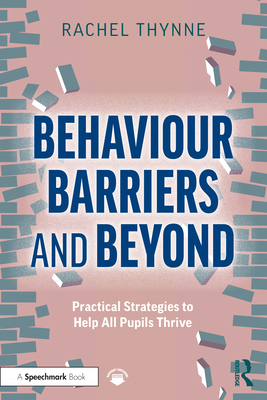 Behaviour Barriers and Beyond: Practical Strategies to Help All Pupils Thrive - Thynne, Rachel