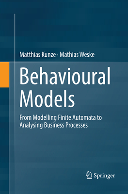 Behavioural Models: From Modelling Finite Automata to Analysing Business Processes - Kunze, Matthias, and Weske, Mathias