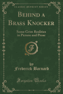 Behind a Brass Knocker: Some Grim Realities in Picture and Prose (Classic Reprint)