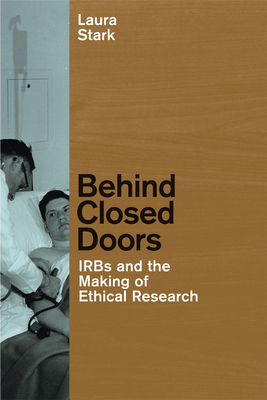 Behind Closed Doors: IRBs and the Making of Ethical Research - Stark, Laura