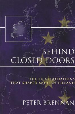 Behind Closed Doors: The EU Negotiations That Shaped Modern Ireland - Brennan, Peter