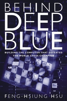 Behind Deep Blue: Building the Computer That Defeated the World Chess Champion - Hsu, Feng-Hsiung